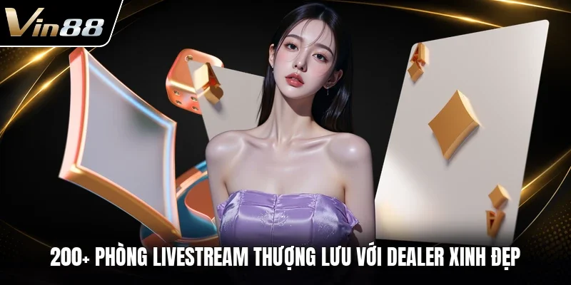 200+ phòng livestream thượng lưu với dealer xinh đẹp