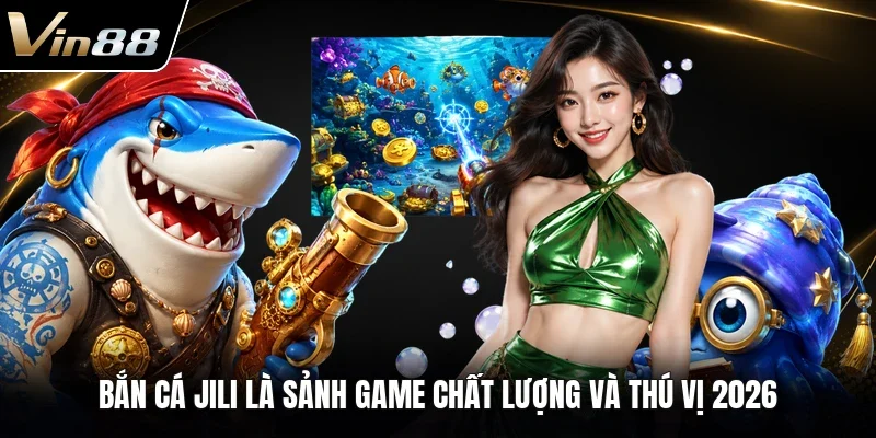 Bắn cá Jili là sảnh game chất lượng và thú vị 2026 