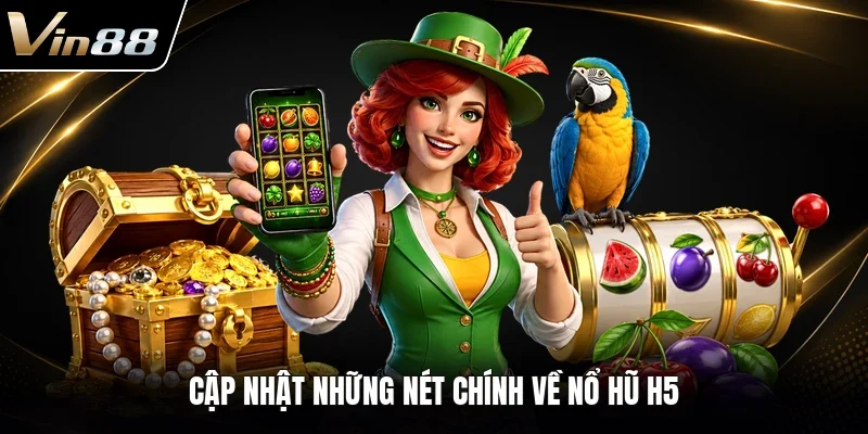 Cập nhật những nét chính về nổ hũ H5 