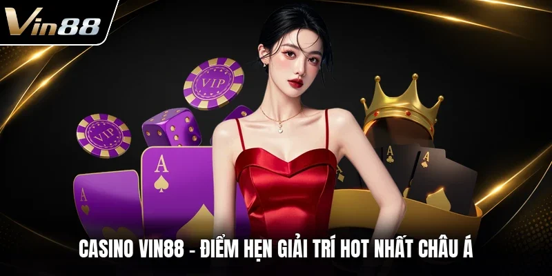 Casino VIN88 - Điểm hẹn giải trí hot nhất châu Á