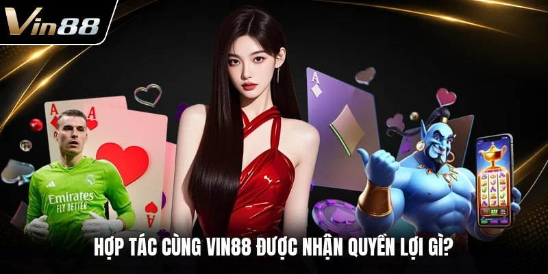 Hợp tác cùng VIN88 được nhận quyền lợi gì?