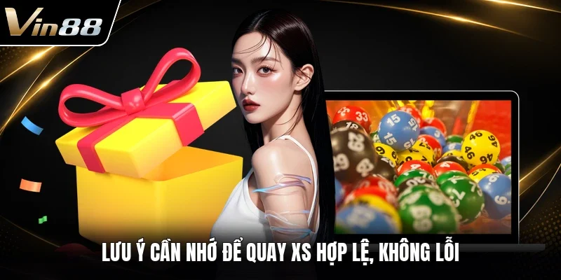 Lưu ý cần nhớ để quay XS hợp lệ, không lỗi