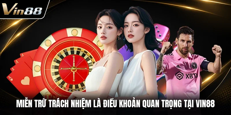 Miễn trừ trách nhiệm là điều khoản quan trọng tại VIN88 