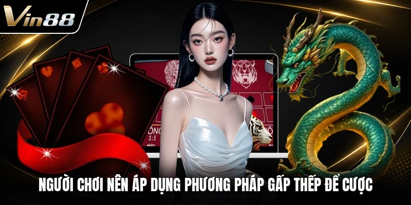 Người chơi nên áp dụng phương pháp gấp thếp để cược