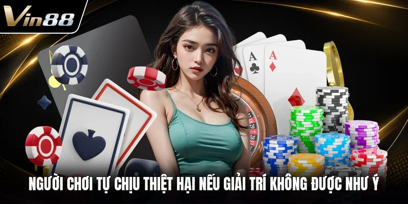 Người chơi tự chịu thiệt hại nếu giải trí không được như ý