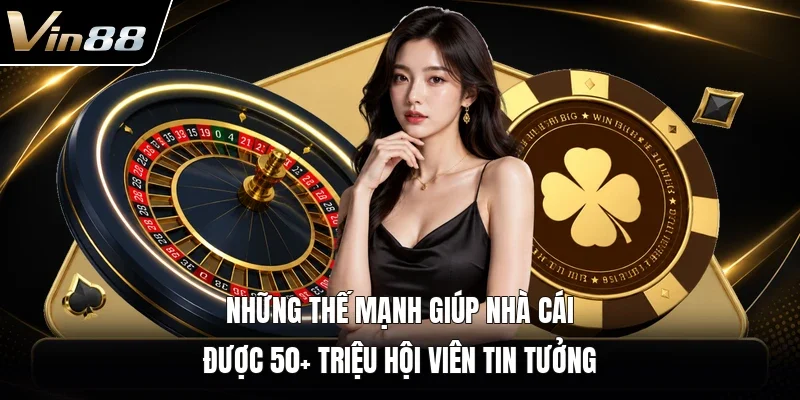 Những thế mạnh giúp nhà cái được 50+ triệu hội viên tin tưởng