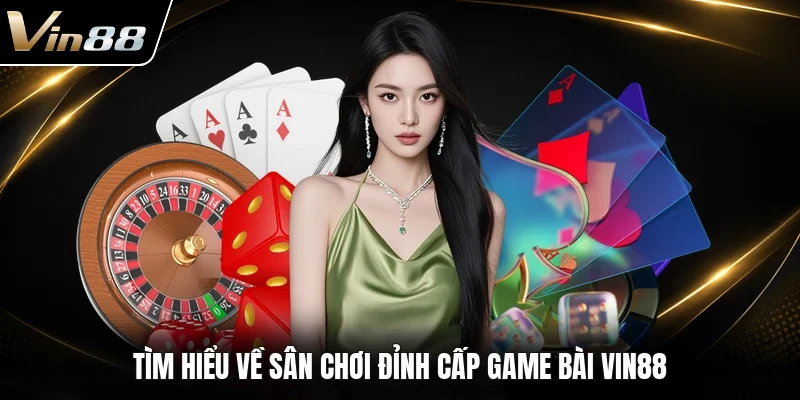 Tìm hiểu về sân chơi đỉnh cấp game bài VIN88 