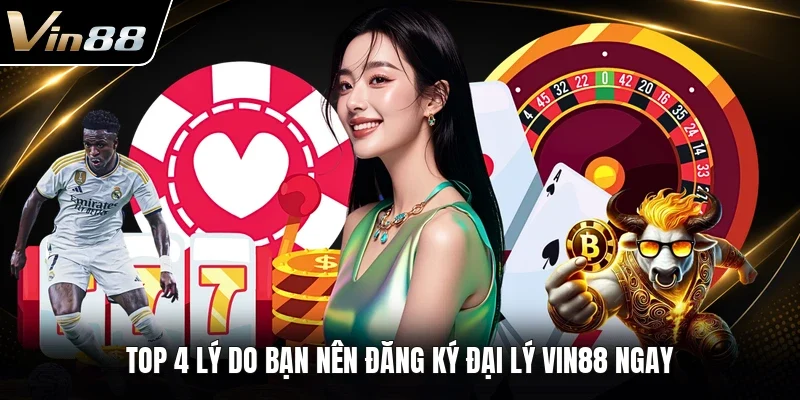 Top 4 lý do bạn nên đăng ký đại lý VIN88 ngay 